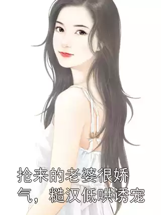 抢来的老婆很娇气，糙汉低哄诱宠小说