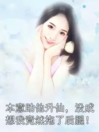 本意助他升仙，没成想我竟然拖了后腿！