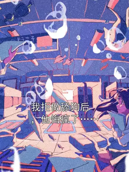 我拒做舔狗后，他悔疯了……小说