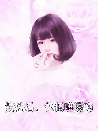 镜头后，他低哄诱吻