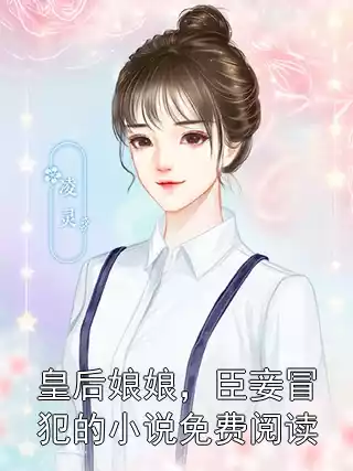 皇后娘娘，臣妾冒犯的小说免费阅读小说