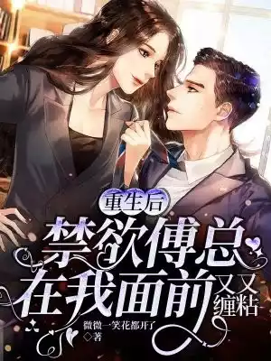 重生后禁欲傅总在我面前又缠又粘