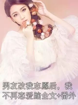 男友改我志愿后，我不再恋爱脑全文+番外