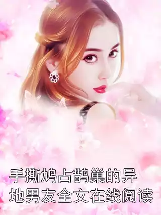 手撕鸠占鹊巢的异地男友全文在线阅读