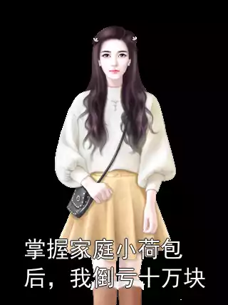 掌握家庭小荷包后，我倒亏十万块小说
