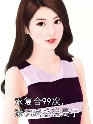 求复合99次，我送老公进局子小说