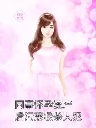 同事怀孕流产后污蔑我杀人犯小说