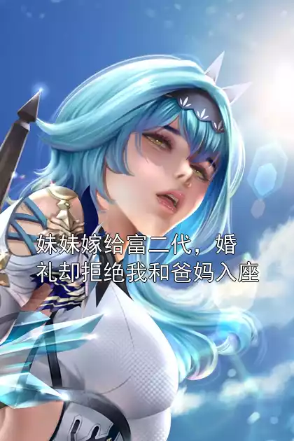 妹妹嫁给富二代，婚礼却拒绝我和爸妈入座