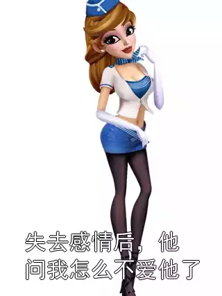 失去感情后，他问我怎么不爱他了小说