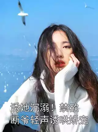 诱她沉溺！禁欲断爷轻声诱哄娇宠小说