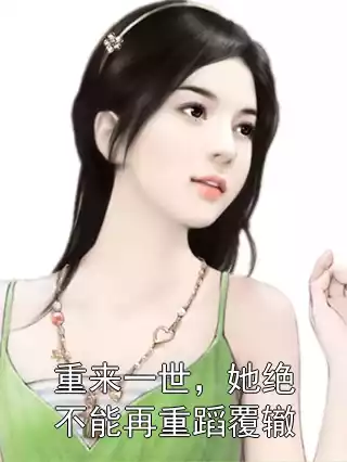 重来一世，她绝不能再重蹈覆辙小说