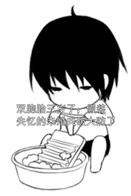 双胞胎三岁了，假装失忆的未婚夫破大防了小说