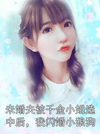 未婚夫被千金小姐选中后，我闪婚小狼狗小说