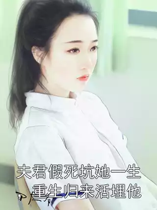 夫君假死坑她一生，重生归来活埋他