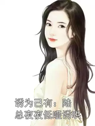 诱为己有：陆总夜夜低哑诱哄小说
