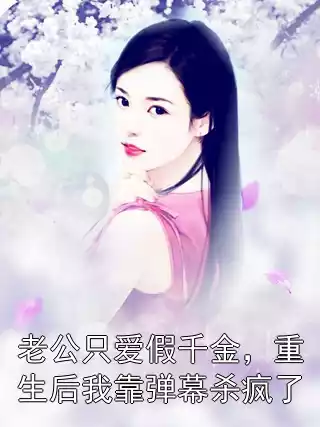 老公只爱假千金，重生后我靠弹幕杀疯了