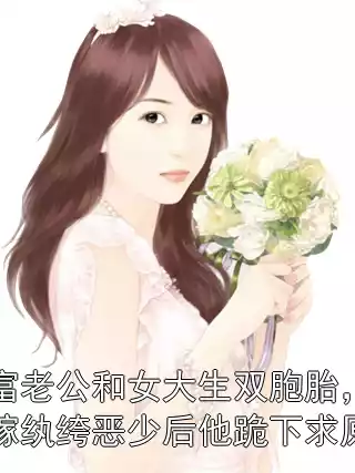 首富老公和女大生双胞胎，我改嫁纨绔恶少后他跪下求原谅小说