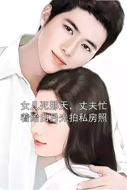 女儿死那天，丈夫忙着给白月光拍私房照小说