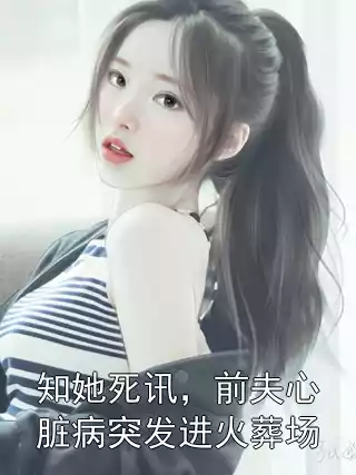 知她死讯，前夫心脏病突发进火葬场