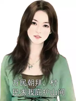 万民朝拜，村民求我庇护山间小说