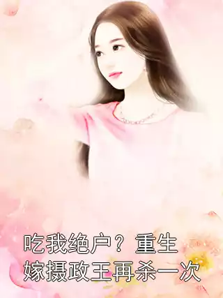 吃我绝户？重生嫁摄政王再杀一次
