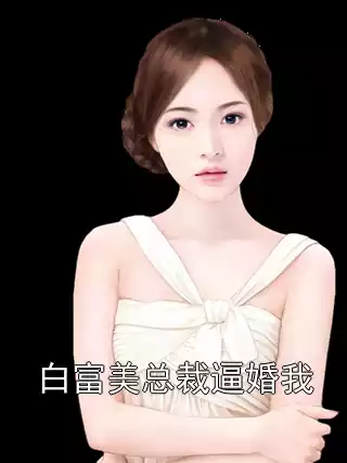白富美总裁逼婚我