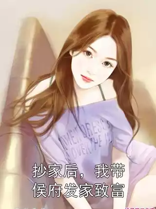 抄家后，我带侯府发家致富小说