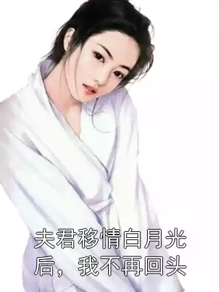 夫君移情白月光后，我不再回头小说