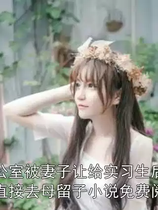 办公室被妻子让给实习生后，我直接去母留子小说免费阅读