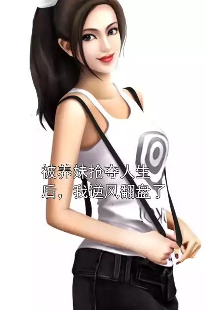 被养妹抢夺人生后，我逆风翻盘了小说