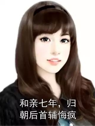 和亲七年，归朝后首辅悔疯