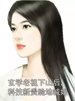 玄学老祖下山后，科技新贵跪地喊娘小说