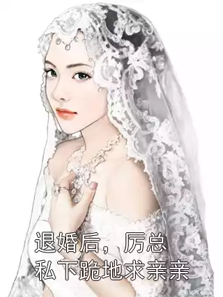 退婚后，厉总私下跪地求亲亲小说