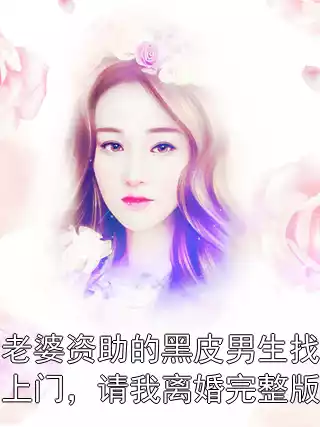 老婆资助的黑皮男生找上门，请我离婚完整版