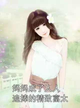 妈妈成了人人追捧的精致富太小说