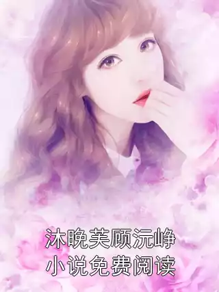 沐晚芙顾沅峥小说免费阅读小说