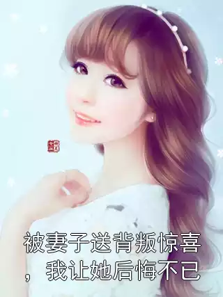 被妻子送背叛惊喜，我让她后悔不已小说