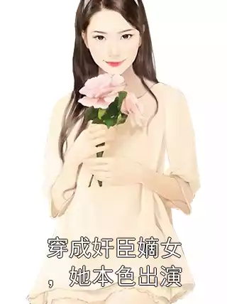 穿成奸臣嫡女，她本色出演小说