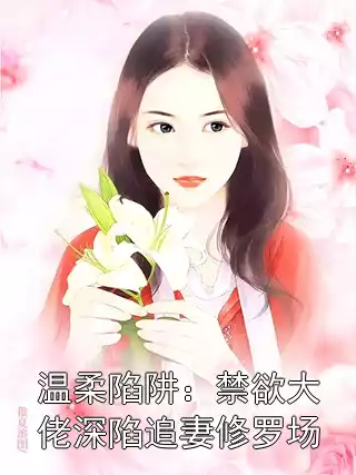温柔陷阱：禁欲大佬深陷追妻修罗场小说