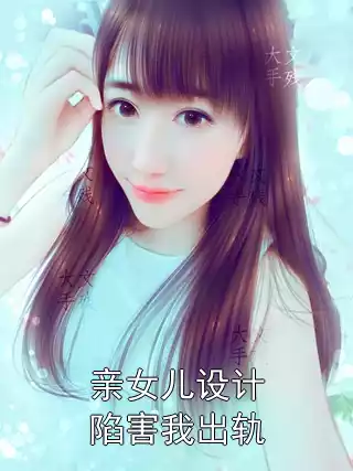 亲女儿设计陷害我出轨小说