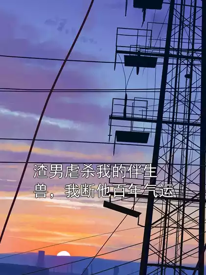 渣男虐杀我的伴生兽，我断他百年气运小说