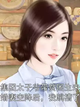 集团太子爷带贫困生未婚妻空降后，我跳槽了小说