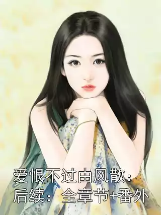 爱恨不过由风散：后续：全章节+番外结局在线阅读 沈柔媛谢绎万鸣鸣谢谨掠完整版小说