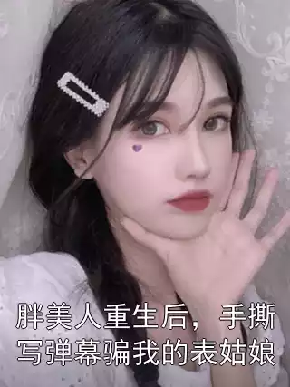 胖美人重生后，手撕写弹幕骗我的表姑娘