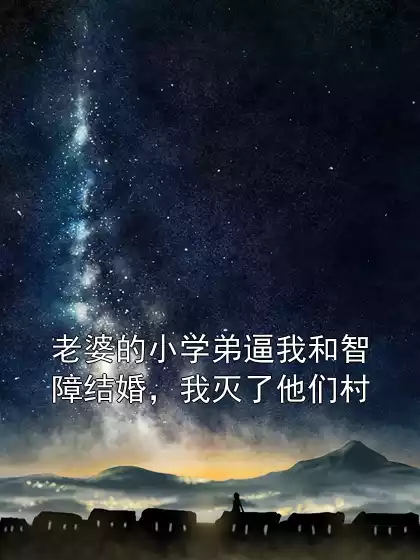 老婆的小学弟逼我和智障结婚，我灭了他们村