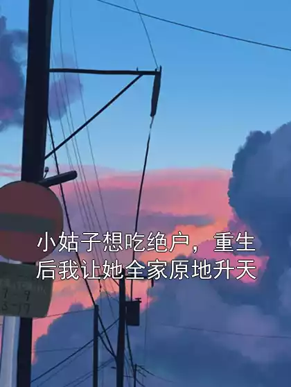 小姑子想吃绝户，重生后我让她全家原地升天小说
