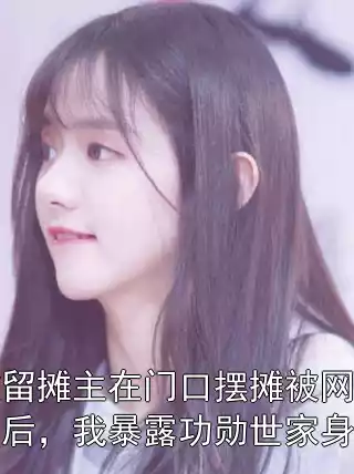 收留摊主在门口摆摊被网暴后，我暴露功勋世家身份小说