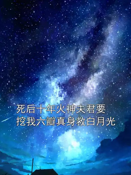 死后十年火神夫君要挖我六瓣真身救白月光小说