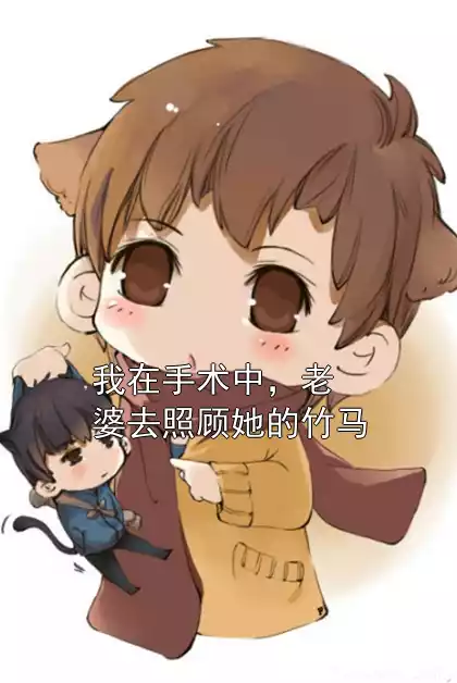 我在手术中，老婆去照顾她的竹马