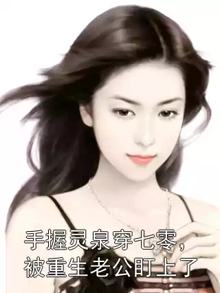 手握灵泉穿七零，被重生老公盯上了